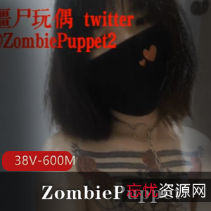 ZombiePuppet社保姬视频合集:38个视频,600兆,赞誉评贬,小伙伴上瘾烧