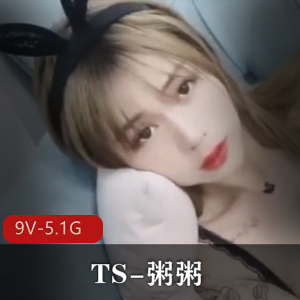高颜值网红TS-粥粥合作作品集合，9个视频总大小5.1G
