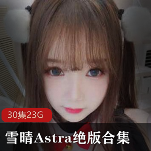 巨灯御萝雪晴Astra(雪晴嘟嘟)绝版合集：神仙颜值、54万粉丝、美腿魅力，二次元博主的精彩视频收录