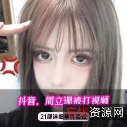 抖音周立珊吃瓜黑料合集985MB全网疯传特辑