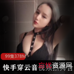 快手穿云音热舞合集私拍99V378M太火爆
