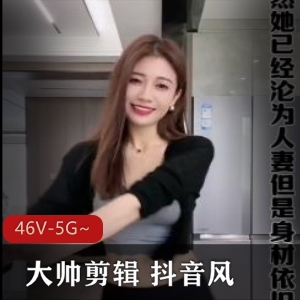 劲爆46部抖音大帅剪辑合集5G