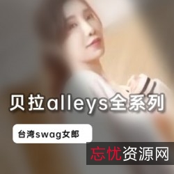 Swag贝拉alleys优质七部2.7G合集太顶了